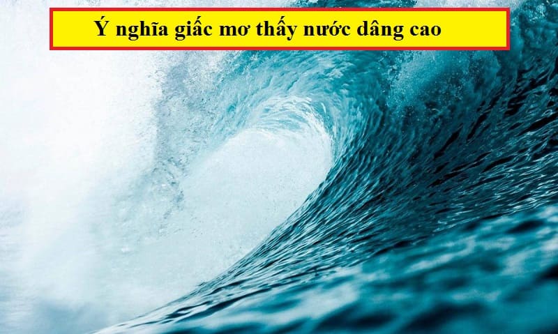 Chi tiết thông tin luận giải ý nghĩa giấc mơ thấy nước dâng cao Chi tiết thông tin luận giải ý nghĩa giấc mơ thấy nước dâng cao